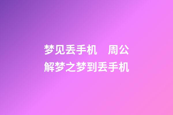 梦见丢手机　周公解梦之梦到丢手机